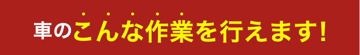 車のこんな作業を行えます